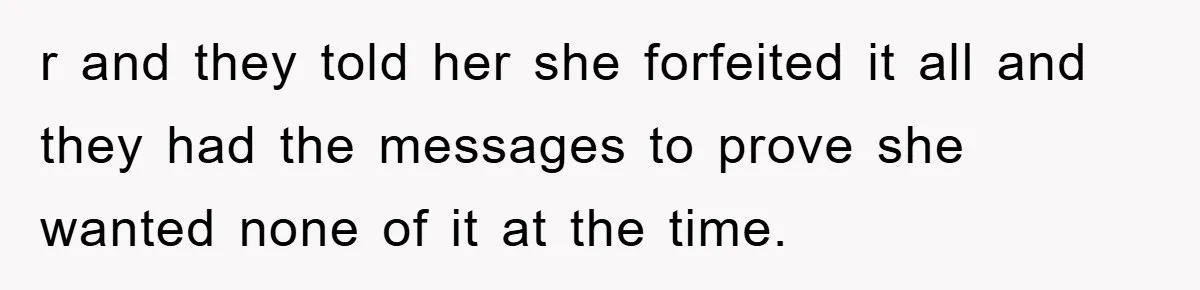 r and they told her she forfeited it all and they had the messages to prove she wanted none of it at the time.