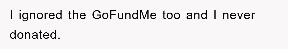 I ignored the GoFundMe too and I never donated.