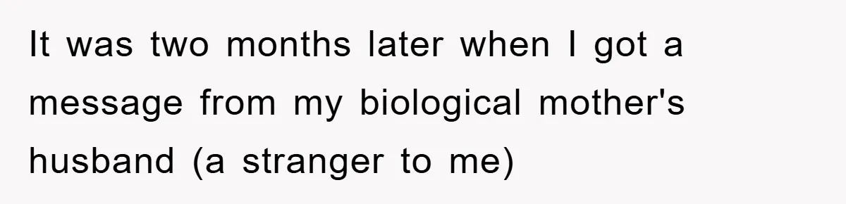 It was two months later when I got a message from my biological mother's husband (a stranger to me)