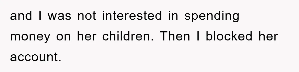 and I was not interested in spending money on her children. Then I blocked her account.