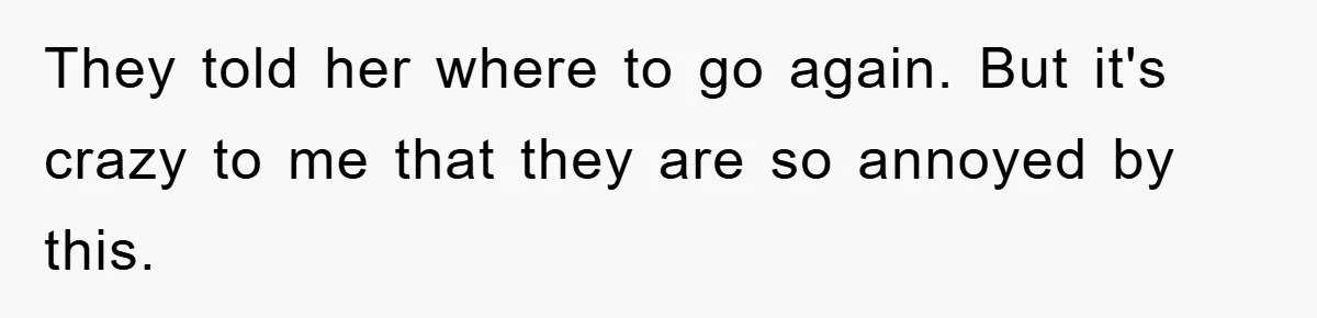 They told her where to go again. But it's crazy to me that they are so annoyed by this.