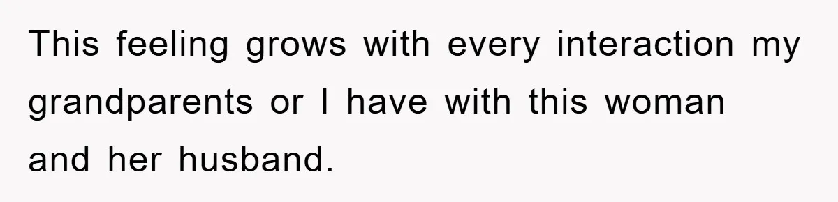 This feeling grows with every interaction my grandparents or I have with this woman and her husband.