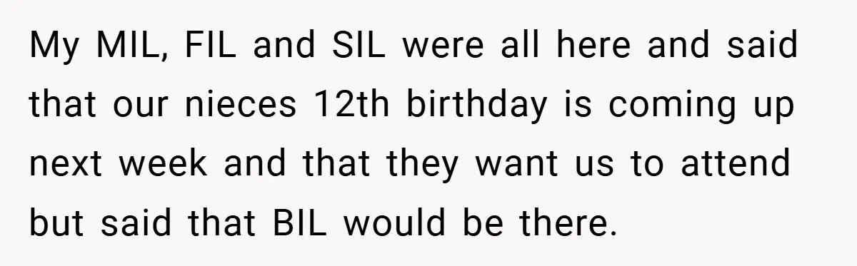 My MIL, FIL and SIL were all here and said that our nieces 12th birthday is coming up next week and that they want us to attend but said that...