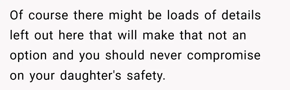 Of course there might be loads of details left out here that will make that not an option and you should never compromise on your daughter's safety.