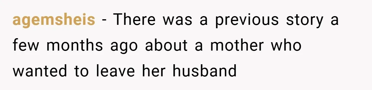 agemsheis − There was a previous story a few months ago about a mother who wanted to leave her husband