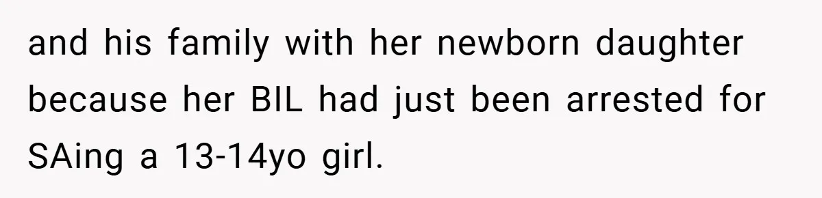 and his family with her newborn daughter because her BIL had just been arrested for SAing a 13-14yo girl.