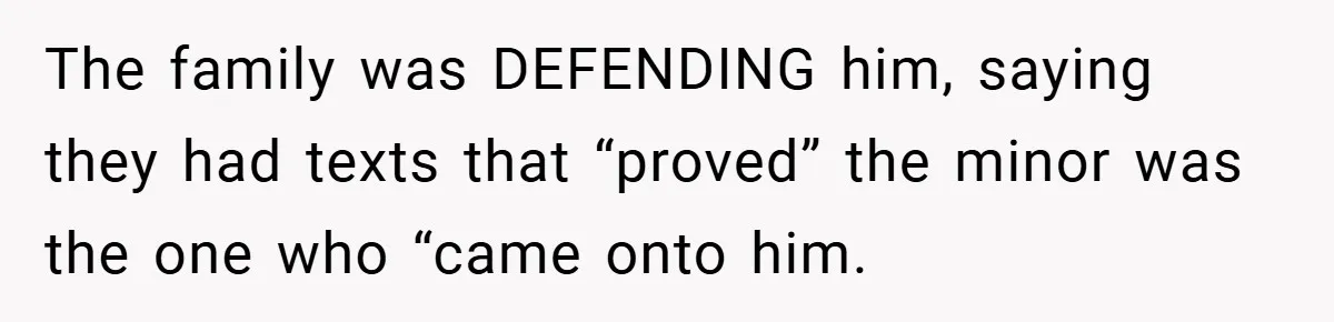 The family was DEFENDING him, saying they had texts that “proved” the minor was the one who “came onto him.