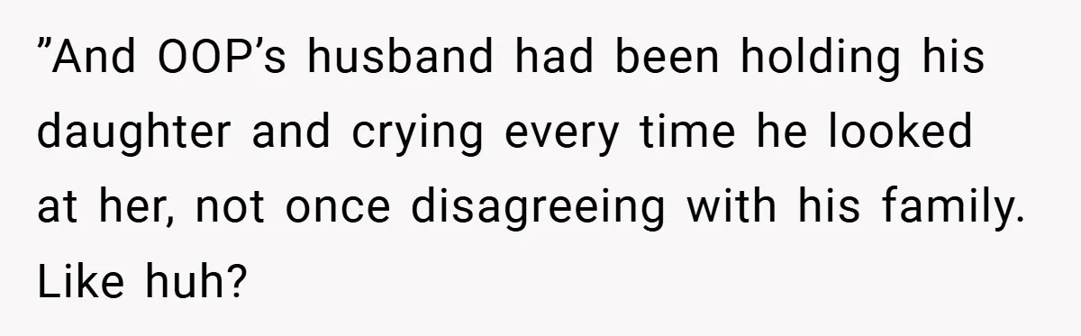 ”And OOP’s husband had been holding his daughter and crying every time he looked at her, not once disagreeing with his family. Like huh?