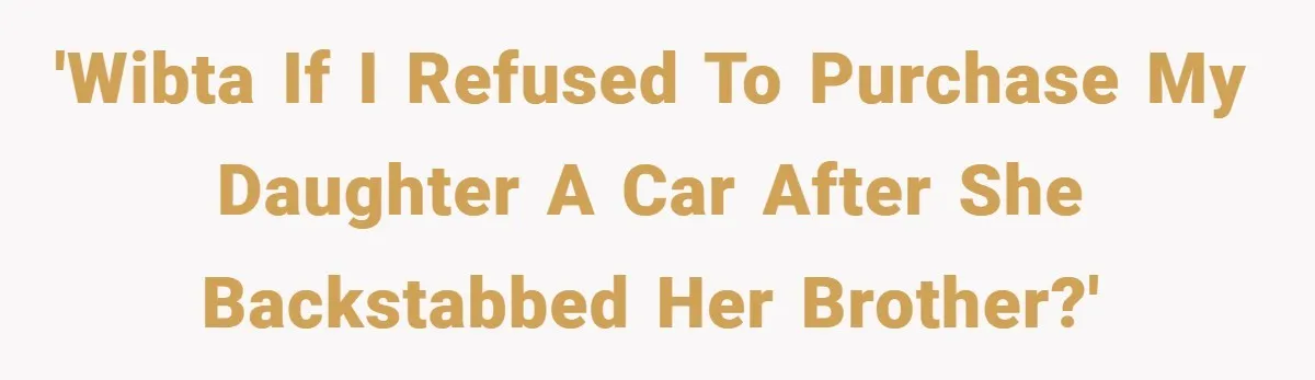 'WIBTA if I refused to purchase my daughter a car after she backstabbed her brother?'