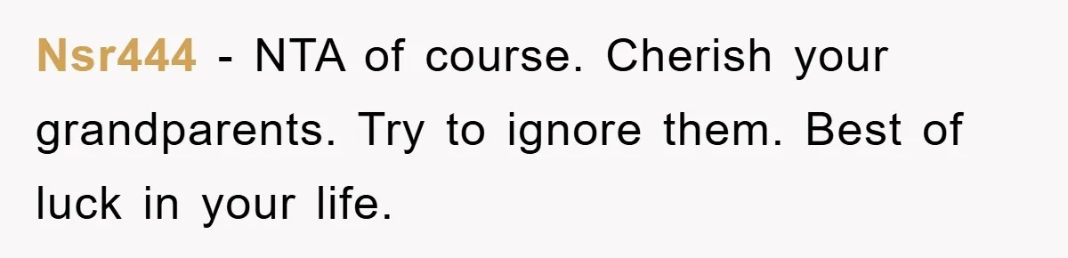Nsr444 − NTA of course. Cherish your grandparents. Try to ignore them. Best of luck in your life.