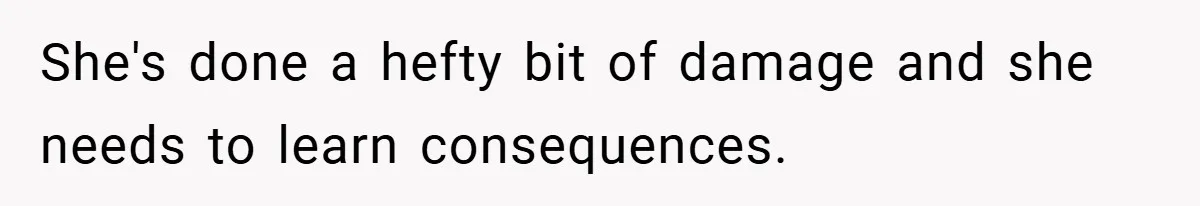 She's done a hefty bit of damage and she needs to learn consequences.