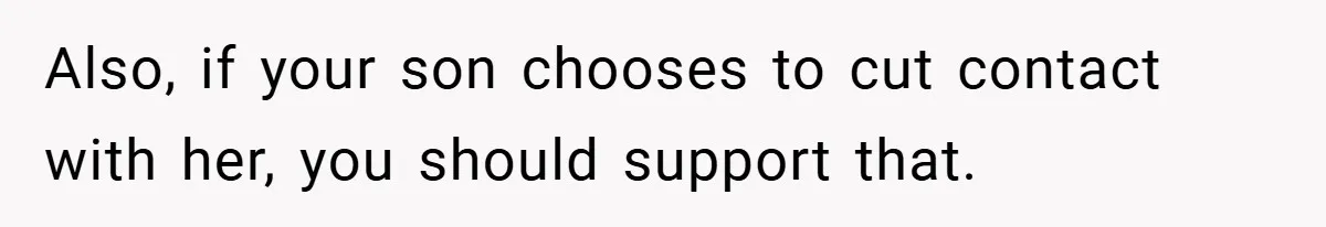 Also, if your son chooses to cut contact with her, you should support that.