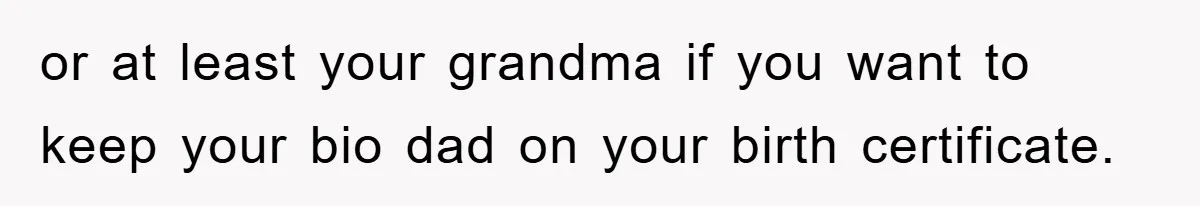 or at least your grandma if you want to keep your bio dad on your birth certificate.