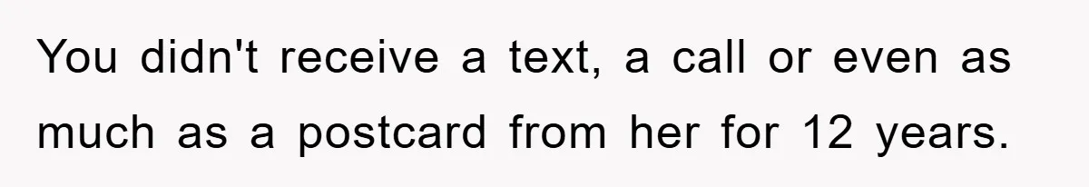 You didn't receive a text, a call or even as much as a postcard from her for 12 years.