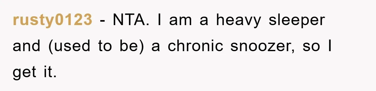 rusty0123 − NTA. I am a heavy sleeper and (used to be) a chronic snoozer, so I get it.
