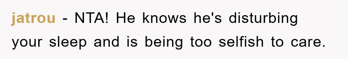 jatrou − NTA! He knows he's disturbing your sleep and is being too selfish to care.