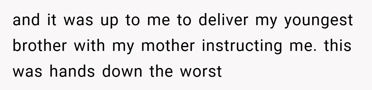 A Woman Tells Her Brother His Birth Was the Worst Day of Her Life and the Family Is Stunned and it was up to me to deliver my youngest brother with my mother instructing me. this was hands down the worst
