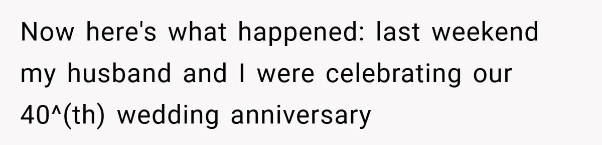 A Woman Tells Her Brother His Birth Was the Worst Day of Her Life and the Family Is Stunned Now here's what happened: last weekend my husband and I were celebrating our 40^(th) wedding anniversary