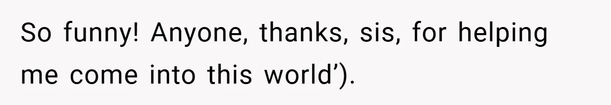 A Woman Tells Her Brother His Birth Was the Worst Day of Her Life and the Family Is Stunned So funny! Anyone, thanks, sis, for helping me come into this world’).