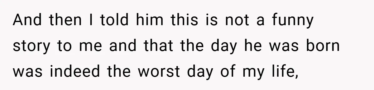 A Woman Tells Her Brother His Birth Was the Worst Day of Her Life and the Family Is Stunned And then I told him this is not a funny story to me and that the day he was born was indeed the worst day of my life,