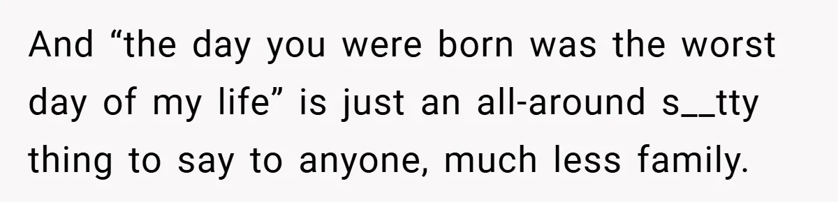 A Woman Tells Her Brother His Birth Was the Worst Day of Her Life and the Family Is Stunned And “the day you were born was the worst day of my life” is just an all-around s__tty thing to say to anyone, much less family.