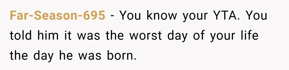 A Woman Tells Her Brother His Birth Was the Worst Day of Her Life and the Family Is Stunned Far-Season-695 − You know your YTA. You told him it was the worst day of your life the day he was born.