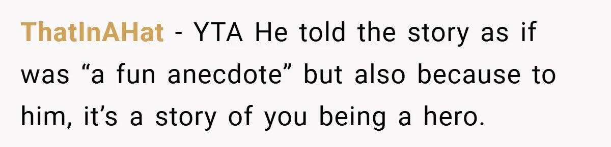 A Woman Tells Her Brother His Birth Was the Worst Day of Her Life and the Family Is Stunned ThatInAHat − YTA He told the story as if was “a fun anecdote” but also because to him, it’s a story of you being a hero.