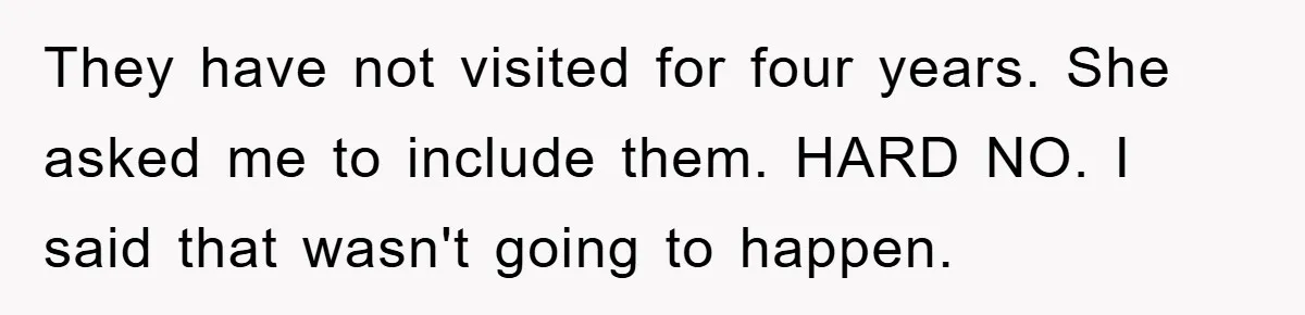They have not visited for four years. She asked me to include them. HARD NO. I said that wasn't going to happen.
