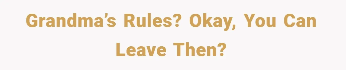 Grandma’s rules? Okay, you can leave then?