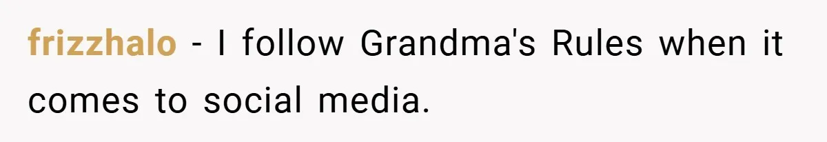 frizzhalo − I follow Grandma's Rules when it comes to social media.