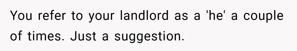 You refer to your landlord as a 'he' a couple of times. Just a suggestion.