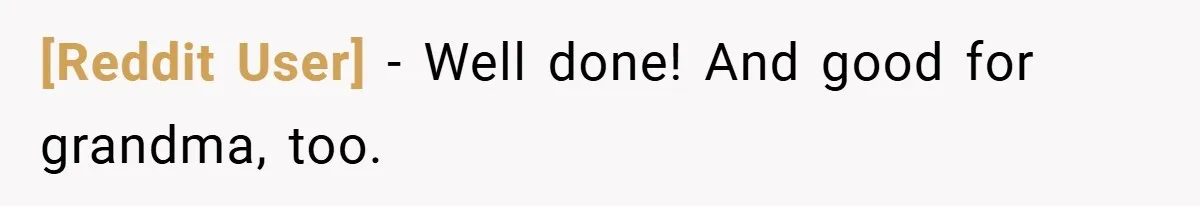 [Reddit User] − Well done! And good for grandma, too.