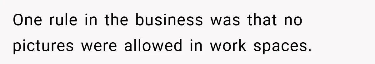 One rule in the business was that no pictures were allowed in work spaces.