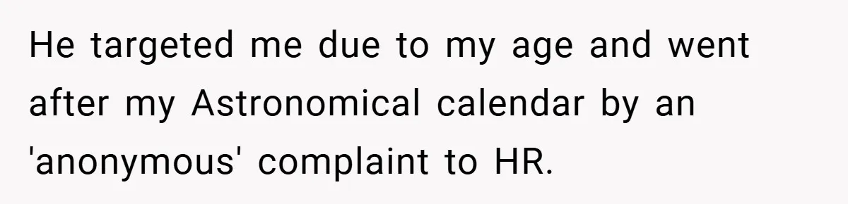 He targeted me due to my age and went after my Astronomical calendar by an 'anonymous' complaint to HR.