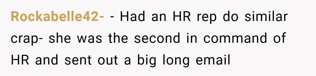 Rockabelle42- − Had an HR rep do similar crap- she was the second in command of HR and sent out a big long email