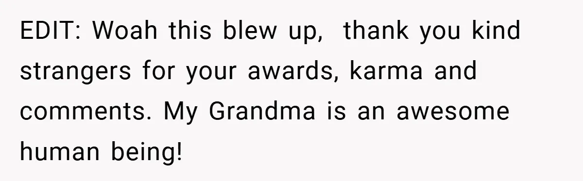 EDIT: Woah this blew up,  thank you kind strangers for your awards, karma and comments. My Grandma is an awesome human being!