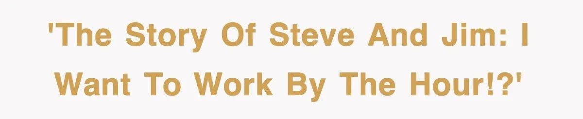 'The Story of Steve and Jim: I want to work by the hour!?'