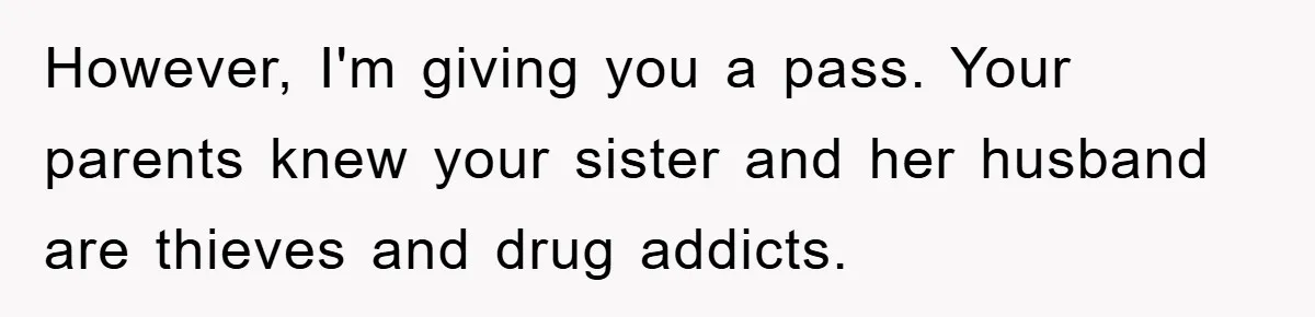 However, I'm giving you a pass. Your parents knew your sister and her husband are thieves and drug addicts.