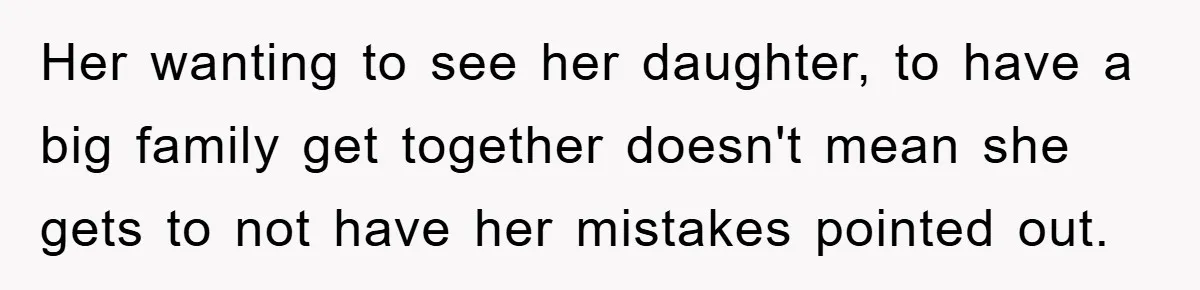 Her wanting to see her daughter, to have a big family get together doesn't mean she gets to not have her mistakes pointed out.
