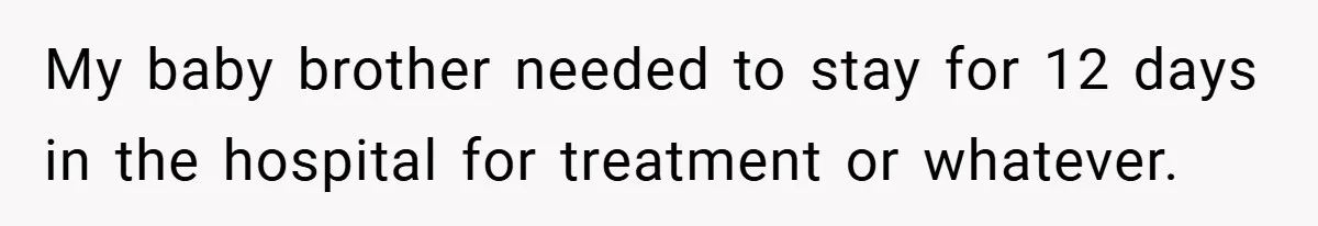 My baby brother needed to stay for 12 days in the hospital for treatment or whatever.