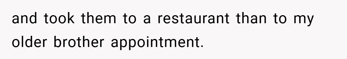 and took them to a restaurant than to my older brother appointment.