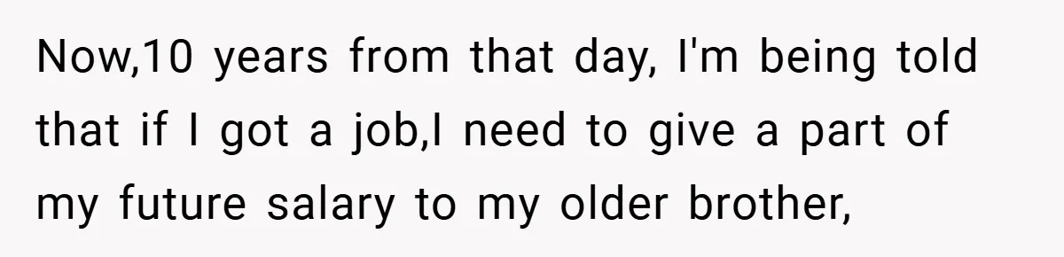 Now,10 years from that day, I'm being told that if I got a job,I need to give a part of my future salary to my older brother,