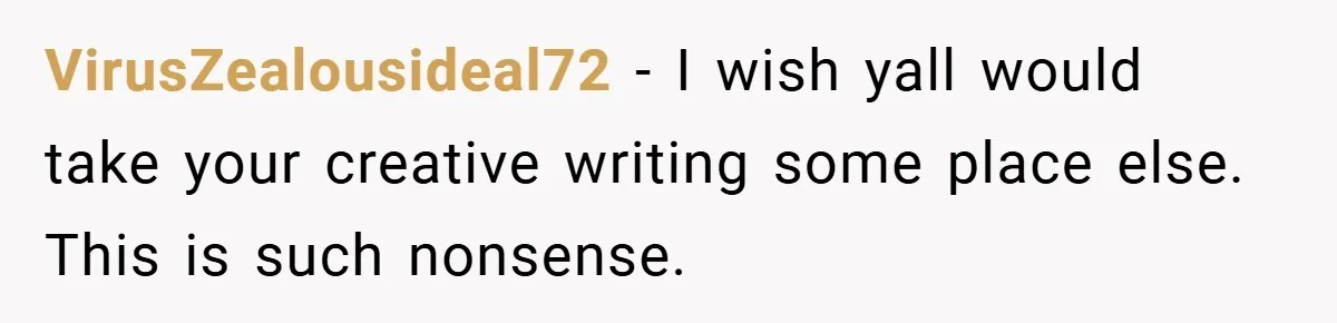 VirusZealousideal72 − I wish yall would take your creative writing some place else. This is such nonsense.