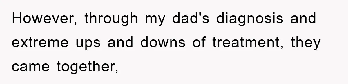 However, through my dad's diagnosis and extreme ups and downs of treatment, they came together,