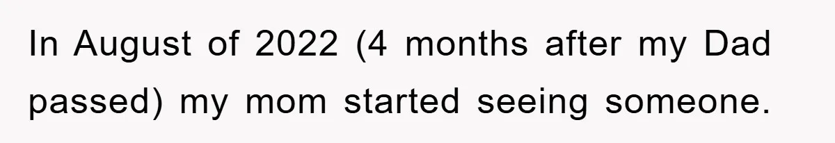 In August of 2022 (4 months after my Dad passed) my mom started seeing someone.