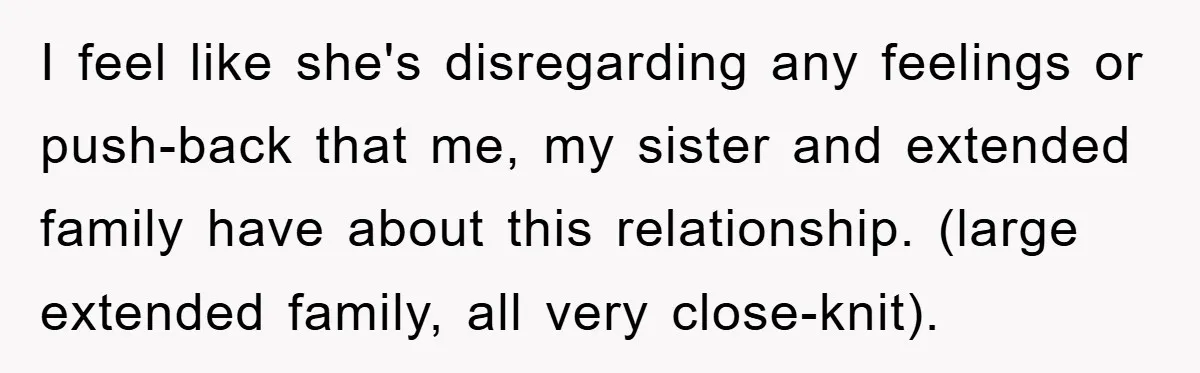 I feel like she's disregarding any feelings or push-back that me, my sister and extended family have about this relationship. (large extended family, all very close-knit).