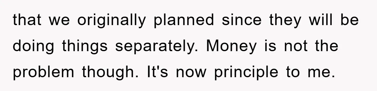 that we originally planned since they will be doing things separately. Money is not the problem though. It's now principle to me.