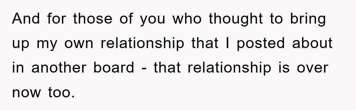 And for those of you who thought to bring up my own relationship that I posted about in another board - that relationship is over now too.