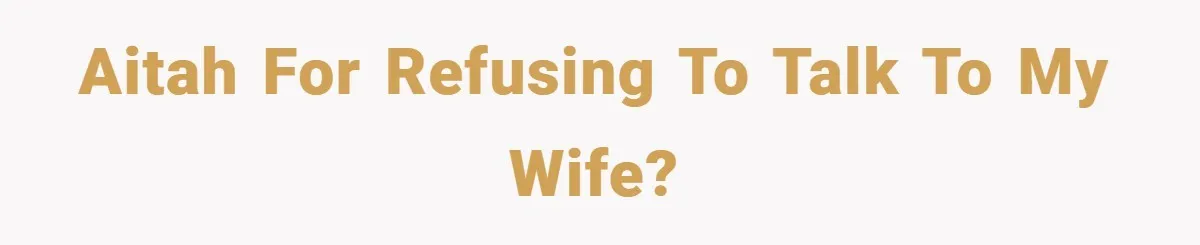 AITAH for refusing to talk to my wife?