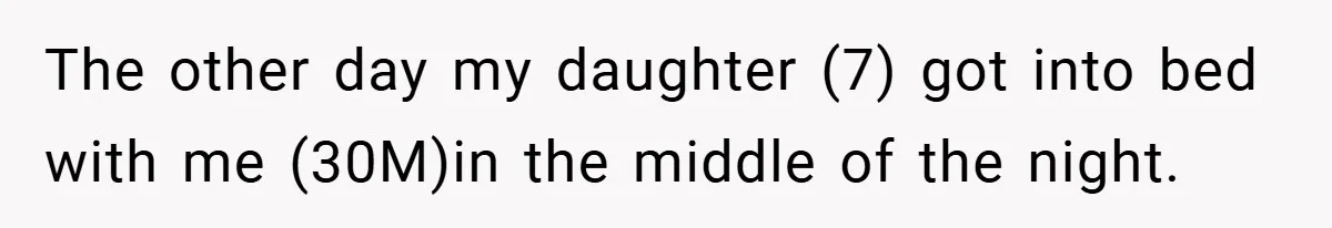 The other day my daughter (7) got into bed with me (30M)in the middle of the night.